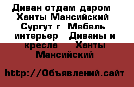 Диван отдам даром - Ханты-Мансийский, Сургут г. Мебель, интерьер » Диваны и кресла   . Ханты-Мансийский